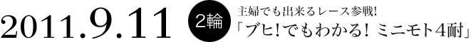 2011.9.11 2輪　主婦でも出来るレース参戦！
「ブヒ！でもわかる！ミニモト4耐」